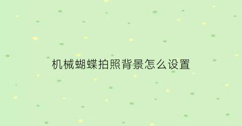 “机械蝴蝶拍照背景怎么设置(蝴蝶机练背怎么调)