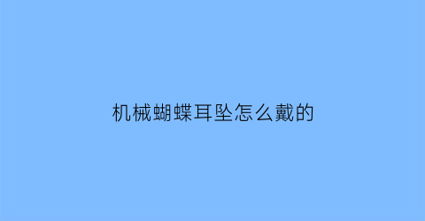 “机械蝴蝶耳坠怎么戴的(机械蝴蝶耳坠怎么戴的视频)