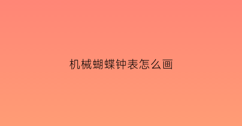 “机械蝴蝶钟表怎么画(蝴蝶手表怎么做)