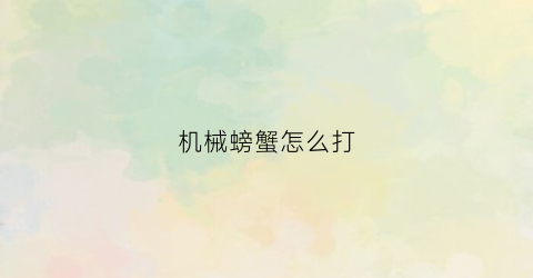 “机械螃蟹怎么打(机械螃蟹怎么打开盖子)