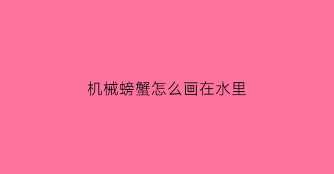 “机械螃蟹怎么画在水里(画螃蟹教程)