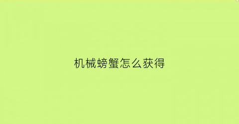 “机械螃蟹怎么获得(机械螃蟹怎么画)