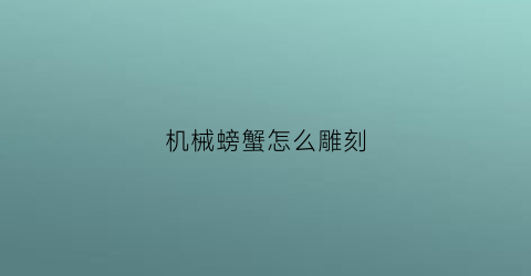 机械螃蟹怎么雕刻