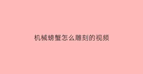 “机械螃蟹怎么雕刻的视频(螃蟹纸雕)