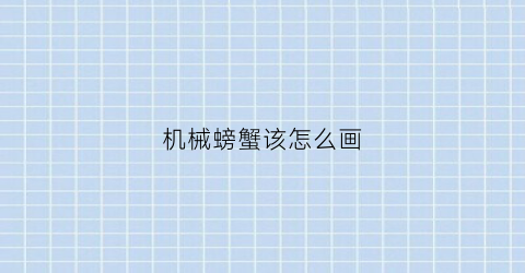 “机械螃蟹该怎么画(机械螃蟹怎么画的图片)