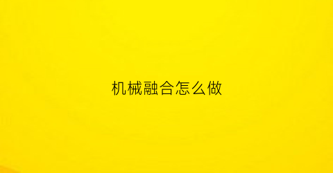 “机械融合怎么做(机械族融合卡)