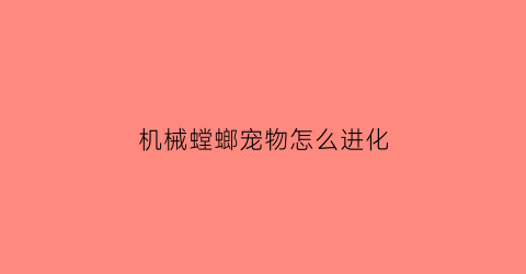 “机械螳螂宠物怎么进化(机械螳螂宠物怎么进化出来)