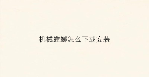 机械螳螂怎么下载安装(螳螂机械兽将军)