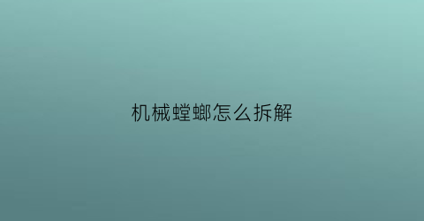 机械螳螂怎么拆解