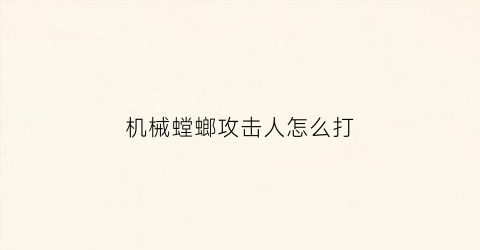 “机械螳螂攻击人怎么打(螳螂机械臂)