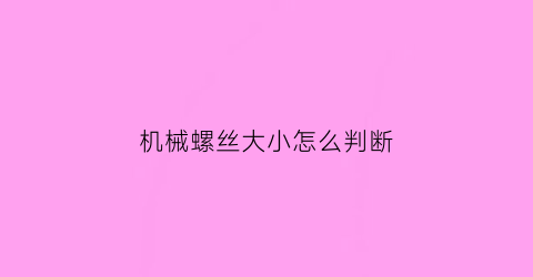 机械螺丝大小怎么判断(螺丝机械牙是什么意思)