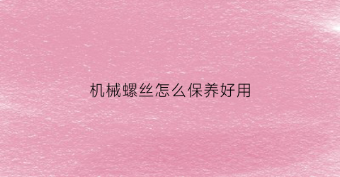 机械螺丝怎么保养好用