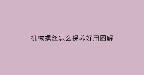 机械螺丝怎么保养好用图解(机械螺丝滑丝了怎么取出来)