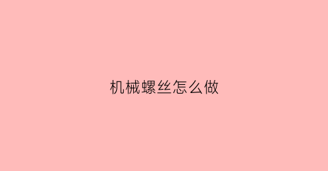 “机械螺丝怎么做(机械螺栓怎么安装)