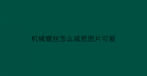 机械螺丝怎么减肥图片可爱(机械螺栓是什么意思)