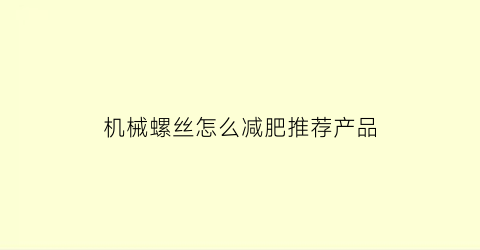 “机械螺丝怎么减肥推荐产品(机械上的螺丝拧不动怎么办)