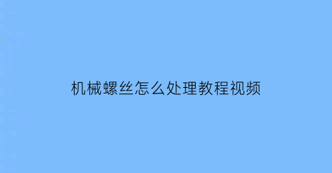 机械螺丝怎么处理教程视频