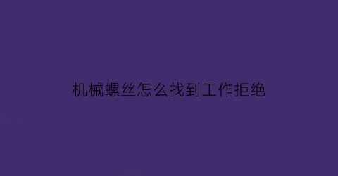 “机械螺丝怎么找到工作拒绝(机械专业拧螺丝)