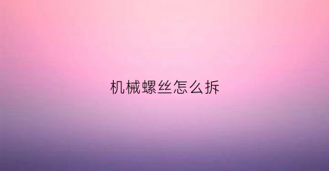 机械螺丝怎么拆