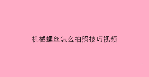 机械螺丝怎么拍照技巧视频