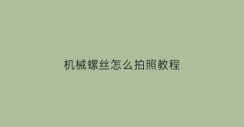 “机械螺丝怎么拍照教程(机械上的螺丝拧不动怎么办)