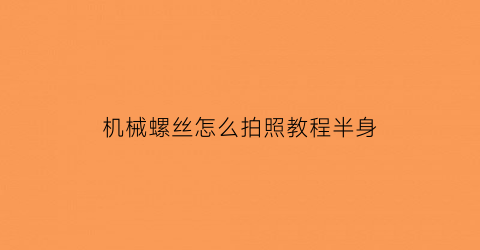 机械螺丝怎么拍照教程半身