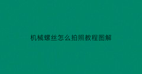 机械螺丝怎么拍照教程图解(机械螺丝滑丝了怎么取出来)