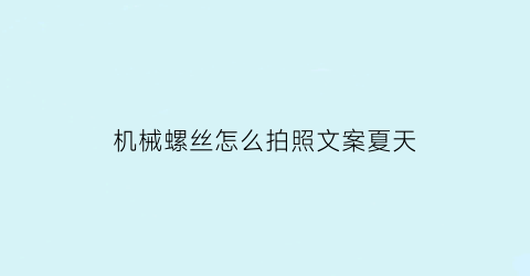 “机械螺丝怎么拍照文案夏天(机械的螺丝)