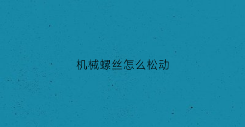 机械螺丝怎么松动