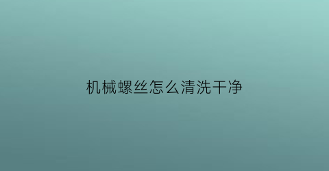 机械螺丝怎么清洗干净