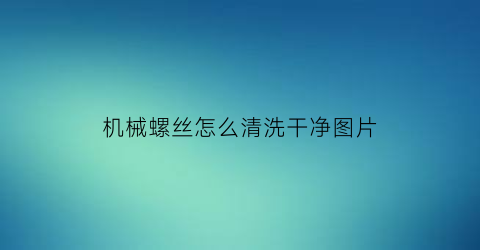 机械螺丝怎么清洗干净图片(机械螺栓图片)