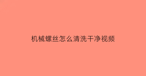 机械螺丝怎么清洗干净视频