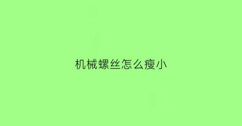 “机械螺丝怎么瘦小(机械拧螺丝)