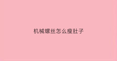 机械螺丝怎么瘦肚子(机械螺丝规格尺寸)