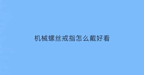 机械螺丝戒指怎么戴好看