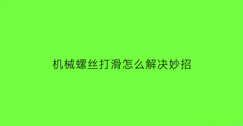 “机械螺丝打滑怎么解决妙招(机械上的螺丝拧不动怎么办)