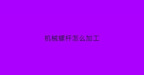 机械螺杆怎么加工