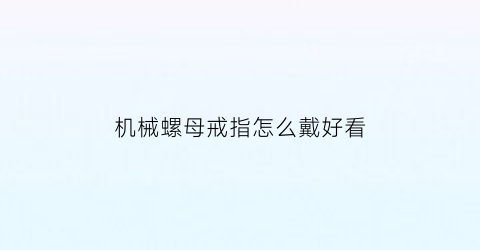 机械螺母戒指怎么戴好看(机械螺母戒指怎么戴好看图片)