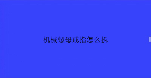 机械螺母戒指怎么拆(机械手安装螺丝视频)