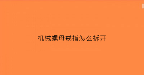 “机械螺母戒指怎么拆开(机械螺母戒指怎么拆开)