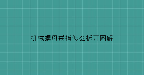 “机械螺母戒指怎么拆开图解(机械螺丝是什么)