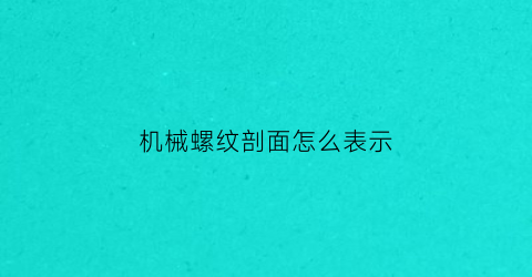 “机械螺纹剖面怎么表示(螺纹的剖面线怎么画)