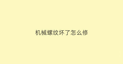 “机械螺纹坏了怎么修(机械螺纹连接)