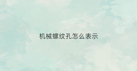 “机械螺纹孔怎么表示(机械螺纹孔怎么表示符号)