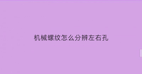 “机械螺纹怎么分辨左右孔(机械螺纹怎么分辨左右孔和左右孔)