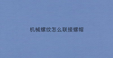 “机械螺纹怎么联接螺帽(机械螺纹怎么联接螺帽视频)