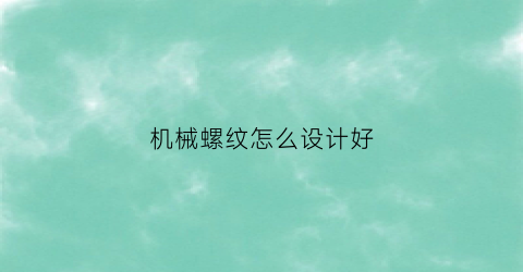 机械螺纹怎么设计好