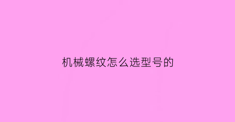 “机械螺纹怎么选型号的(机械螺纹怎么选型号的尺寸)