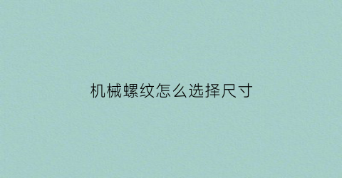 “机械螺纹怎么选择尺寸(机械螺纹规格大小)