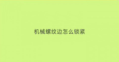 “机械螺纹边怎么锁紧(机械螺纹怎么画)